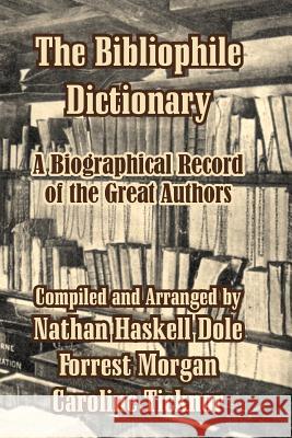The Bibliophile Dictionary: A Biographical Record of the Great Authors Dole, Nathan Haskell 9781410210401 University Press of the Pacific
