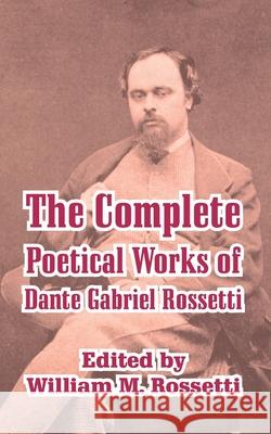 The Complete Poetical Works of Dante Gabriel Rossetti Dante Gabriel Rossetti William M. Rossetti 9781410210449 University Press of the Pacific