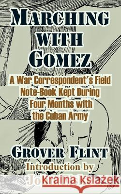 Marching with Gomez: A War Correspondent's Field Note-Book Kept During Four Months with the Cuban Army Flint, Grover 9781410210456 University Press of the Pacific