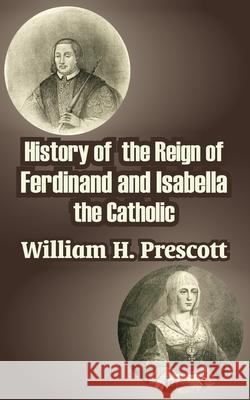 History of the Reign of Ferdinand and Isabella the Catholic William H. Prescott 9781410210500 University Press of the Pacific