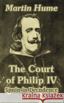 The Court of Philip IV: Spain in Decadence Hume, Martin Andrew Sharp 9781410210722 University Press of the Pacific