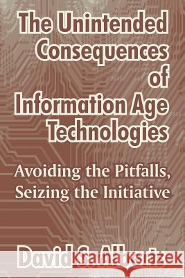 The Unintended Consequences of Information Age Technologies: Avoiding the Pitfalls, Seizing the Initiative Alberts, David S. 9781410210760