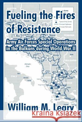 Fueling the Fires of Resistance: Army Air Forces Special Operations in the Balkans during World War II Leary, William M. 9781410211248 University Press of the Pacific