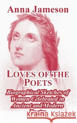 Loves of the Poets: Biographical Sketches of Women Celebrated in Ancient and Modern Poetry Jameson, Anna 9781410211347
