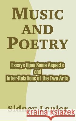 Music and Poetry: Essays Upon Some Aspects and Inter-Relations of the Two Arts Lanier, Sidney 9781410211378