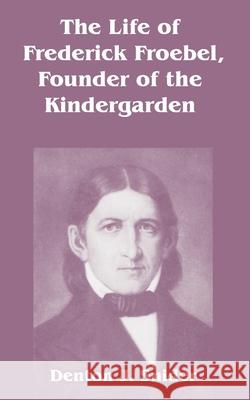 The Life of Frederick Froebel, Founder of the Kindergarden Denton J. Snider 9781410212214 University Press of the Pacific