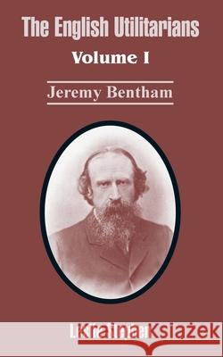The English Utilitarians: Volume I (Jeremy Bentham) Stephen, Leslie 9781410212726 University Press of the Pacific