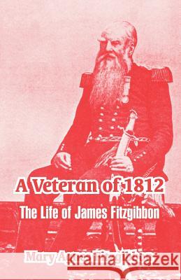 A Veteran of 1812: The Life of James Fitzgibbon Mary Agnes Fitzgibbon 9781410212757