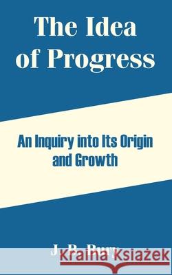 The Idea of Progress: An Inquiry into Its Origin and Growth Bury, J. B. 9781410212917 University Press of the Pacific