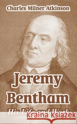 Jeremy Bentham: His Life and Work Atkinson, Charles Milner 9781410212986