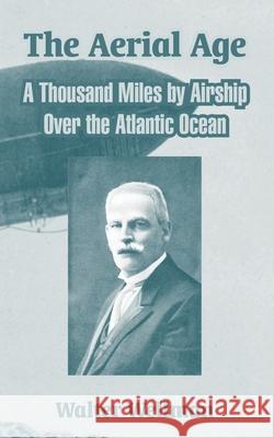 The Aerial Age : A Thousand Miles by Airship Over the Atlantic Ocean Walter Wellman 9781410213143 