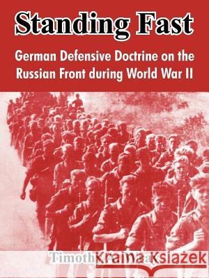 Standing Fast: German Defensive Doctrine on the Russian Front During World War II Wray, Timothy A. 9781410213891