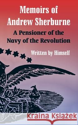 Memoirs of Andrew Sherburne: A Pensioner of the Navy of the Revolution Sherburne, Andrew 9781410214522 University Press of the Pacific