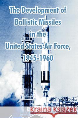 The Development of Ballistic Missiles in the United States Air Force, 1945-1960 Jacob Neufeld 9781410214720 University Press of the Pacific