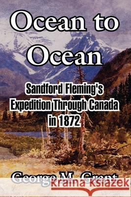 Ocean to Ocean: Sandford Fleming's Expedition Through Canada in 1872 Grant, George M. 9781410215505 University Press of the Pacific