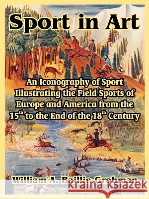 Sport in Art: An Iconography of Sport Illustrating the Field Sports of Europe and America from the 15th to the End of the 18th Centu Baillie-Grohman, William A. 9781410215536 University Press of the Pacific