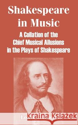 Shakespeare in Music: A Collation of the Chief Musical Allusions in the Plays of Shakespeare Elson, Louis C. 9781410215918 University Press of the Pacific