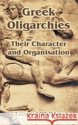 Greek Oligarchies: Their Character and Organisation Whibley, Leonard 9781410216199