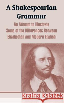 A Shakespearian Grammar: An Attempt to Illustrate Some of the Differences Between Elizabethan and Modern English E A Abbott 9781410216779 University Press of the Pacific