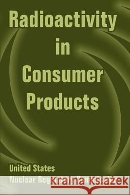 Radioactivity in Consumer Products United States Nuclear Regulatory Commiss 9781410217073 University Press of the Pacific