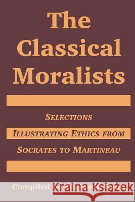 The Classical Moralists: Selections Illustrating Ethics from Socrates to Martineau Rand, Benjamin 9781410217202