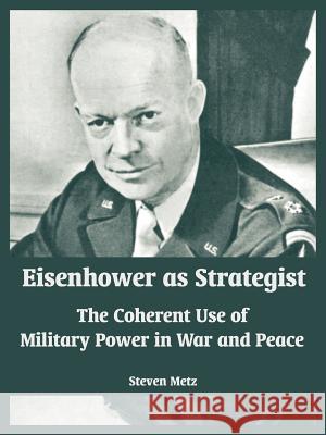 Eisenhower as Strategist: The Coherent Use of Military Power in War and Peace Metz, Steven 9781410217547 University Press of the Pacific