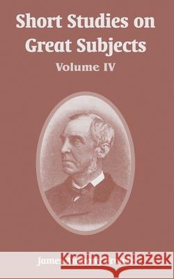 Short Studies on Great Subjects: Volume IV Froude, James Anthony 9781410218032 University Press of the Pacific