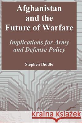 Afghanistan and the Future of Warfare: Implications for Army and Defense Policy Stephen Biddle 9781410218117