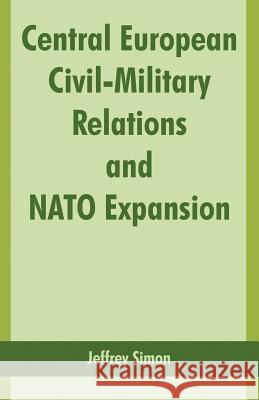 Central European Civil-Military Relations and NATO Expansion Jeffrey Simon 9781410218179 University Press of the Pacific