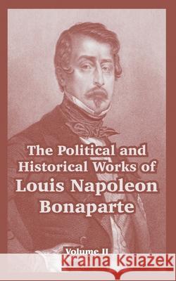 The Political and Historical Works of Louis Napoleon Bonaparte: Volume II Bonaparte, Louis Napoleon 9781410218421