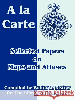 A la Carte: Selected Papers on Maps and Atlases Library of Congress, Walter W Ristow 9781410218995