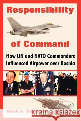 Responsibility of Command: How Un and NATO Commanders Influenced Airpower Over Bosnia Bucknam, Mark a. 9781410219121 University Press of the Pacific