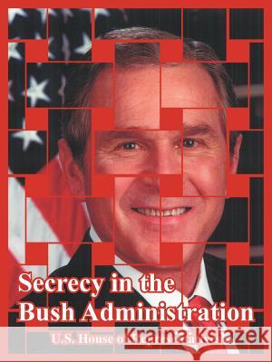 Secrecy in the Bush Administration United States House of Representatives 9781410219251 University Press of the Pacific