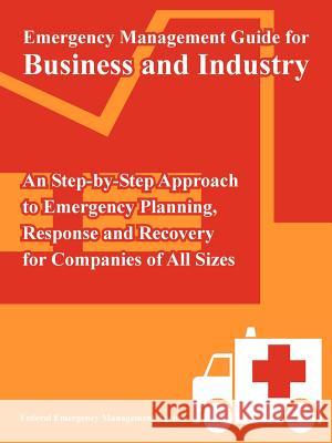 Emergency Management Guide for Business and Industry: An Step-by-Step Approach to Emergency Planning, Response and Recovery for Companies of All Sizes Federal Emergency Management Agency 9781410219718 University Press of the Pacific