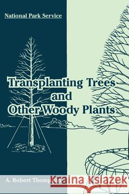 Transplanting Trees and Other Woody Plants A. Robert Thompson 9781410220110
