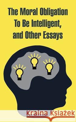 The Moral Obligation To Be Intelligent, and Other Essays John Erskine 9781410220400
