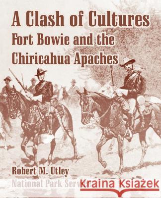 A Clash of Cultures: Fort Bowie and the Chiricahua Apaches Robert M Utley, National Park Service 9781410220776 University Press of the Pacific