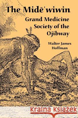 The Mide'wiwin: Grand Medicine Society of the Ojibway Hoffman, Walter James 9781410222961 University Press of the Pacific