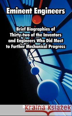 Eminent Engineers: Brief Biographies of Thirty-two of the Inventors and Engineers Who Did Most to Further Mechanical Progress Goddard, Dwight 9781410222992