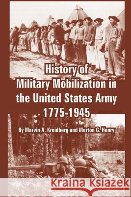 History of Military Mobilization in the United States Army, 1775-1945 Marvin A. Kreidberg Merton G. Henry 9781410223975