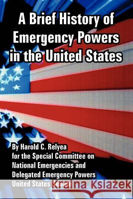 A Brief History of Emergency Powers in the United States Harold C Relyea, United States Senate 9781410224217