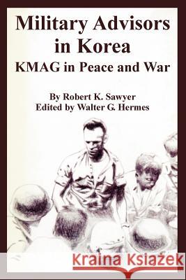 Military Advisors in Korea: KMAG in Peace and War Sawyer, Robert K. 9781410224774 University Press of the Pacific