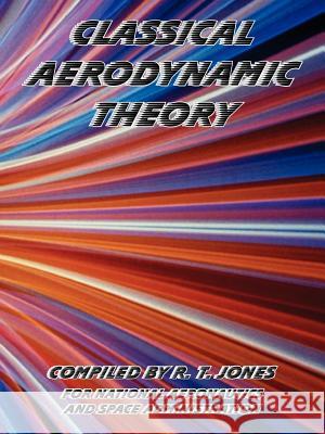 Classical Aerodynamic Theory NASA                                     R. T. Jones 9781410224897 University Press of the Pacific