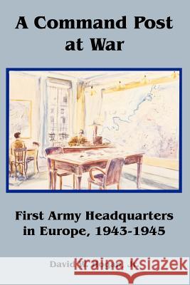 A Command Post at War: First Army Headquarters in Europe, 1943-1945 David Hogan, Jr 9781410225375 University Press of the Pacific