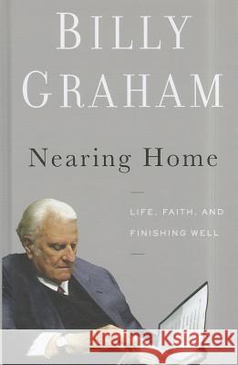 Nearing Home: Life, Faith, and Finishing Well Billy Graham   9781410442871 Thorndike Press