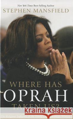 Where Has Oprah Taken Us?: The Religious Influence of the World's Most Famous Woman Stephen Mansfield 9781410443762 Cengage Learning, Inc