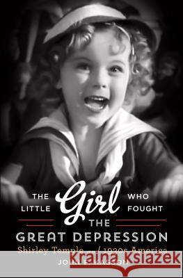 The Little Girl Who Fought the Great Depression: Shirley Temple and 1930s America John F Kasson 9781410469120