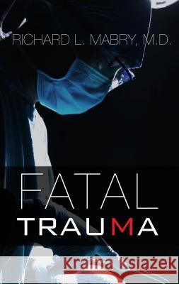 Fatal Trauma Richard L Mabry, M.D., M.D. 9781410483270 Cengage Learning, Inc