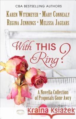 With This Ring?: A Novella Collection of Proposals Gone Awry Karen Witemeyer, Mary Connealy, Regina Jennings, Melissa Jagears 9781410486974 Cengage Learning, Inc