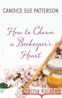 How to Charm a Beekeeper's Heart Candice Sue Patterson 9781410497123 Thorndike Press Large Print